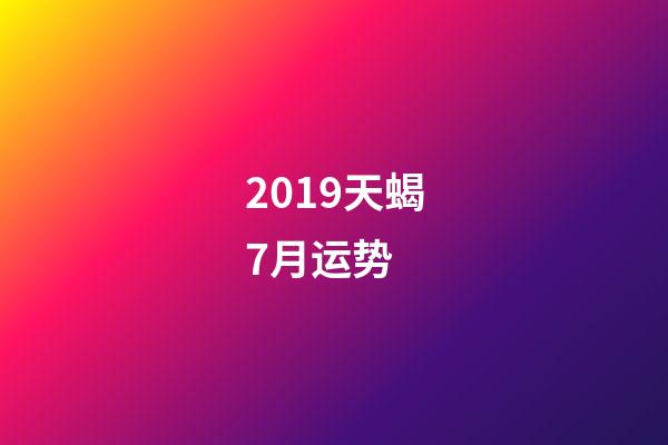 2019天蝎7月运势 (天蝎座7月运势查询2020)-第1张-观点-玄机派